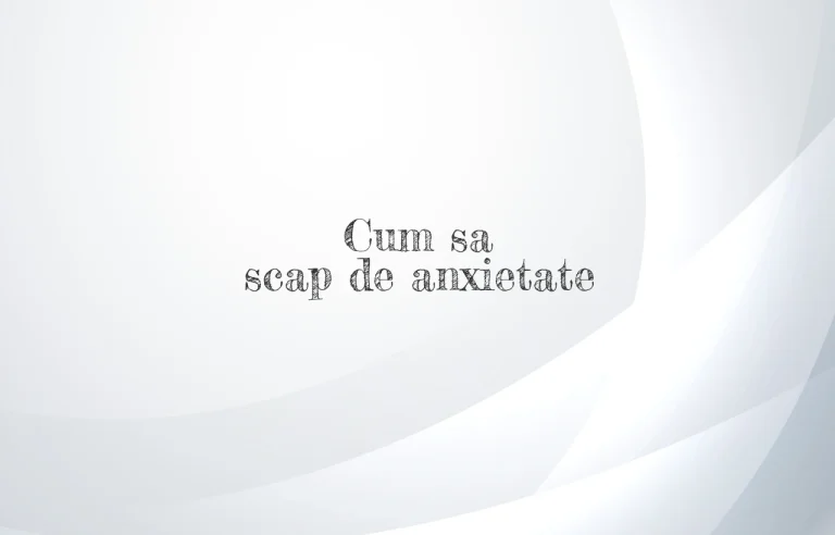 cum sa scap de anxietate