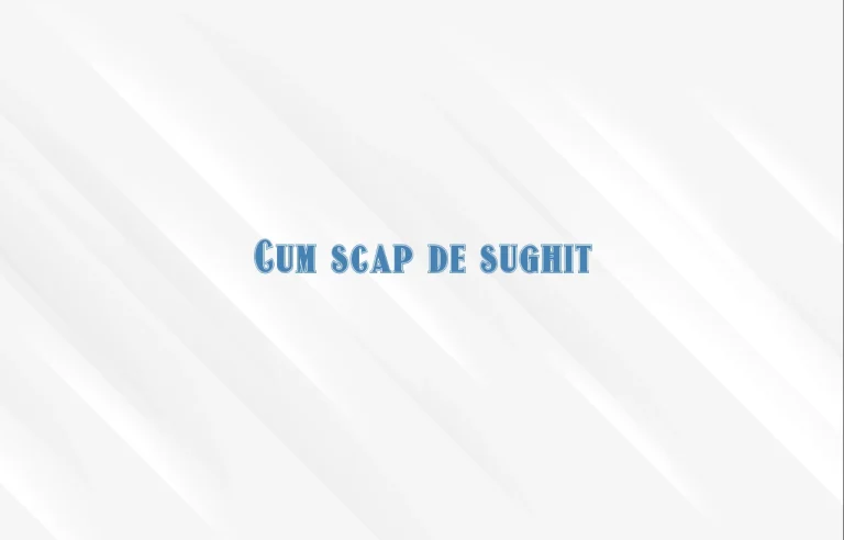 cum scap de sughit